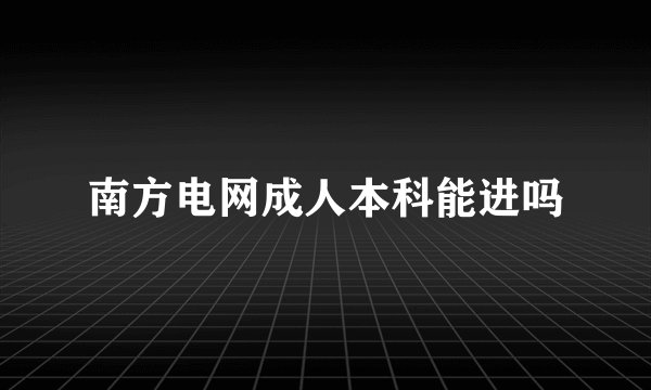 南方电网成人本科能进吗