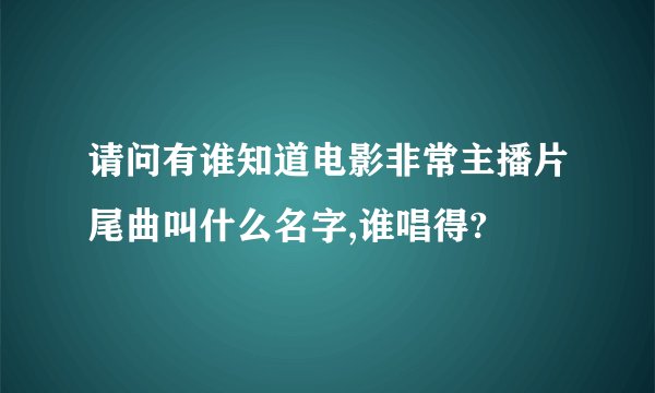 请问有谁知道电影非常主播片尾曲叫什么名字,谁唱得?