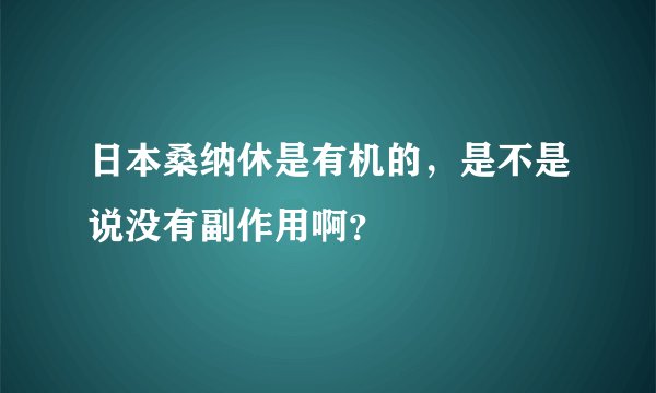 日本桑纳休是有机的，是不是说没有副作用啊？