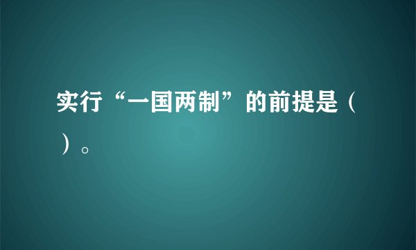 实行“一国两制”的前提是（）。