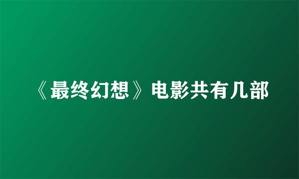 《最终幻想》电影共有几部