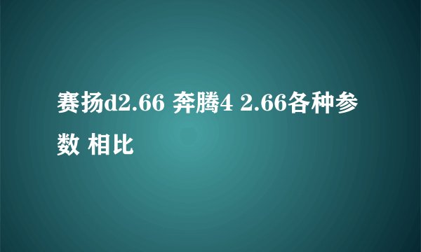 赛扬d2.66 奔腾4 2.66各种参数 相比