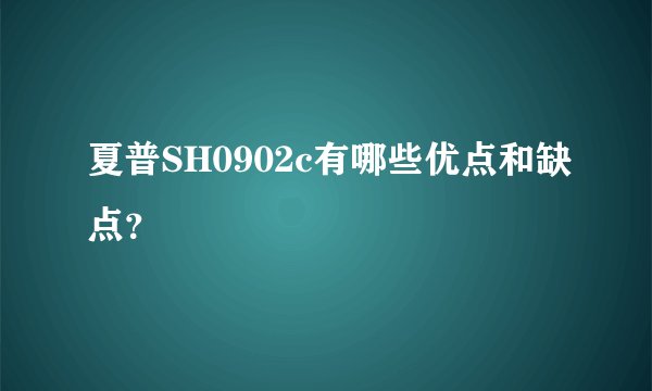 夏普SH0902c有哪些优点和缺点？