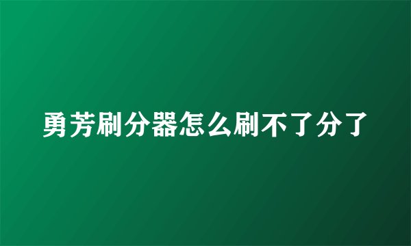 勇芳刷分器怎么刷不了分了