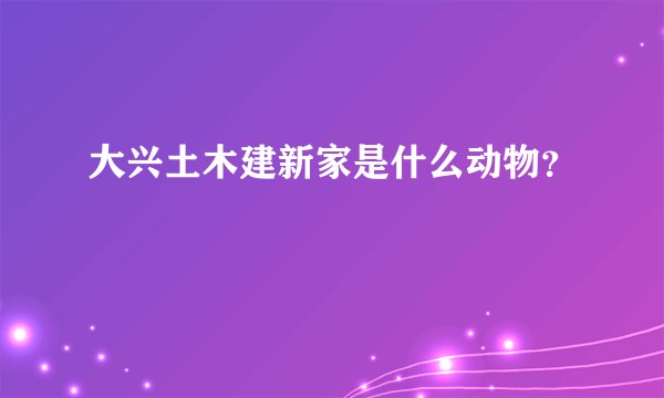 大兴土木建新家是什么动物？