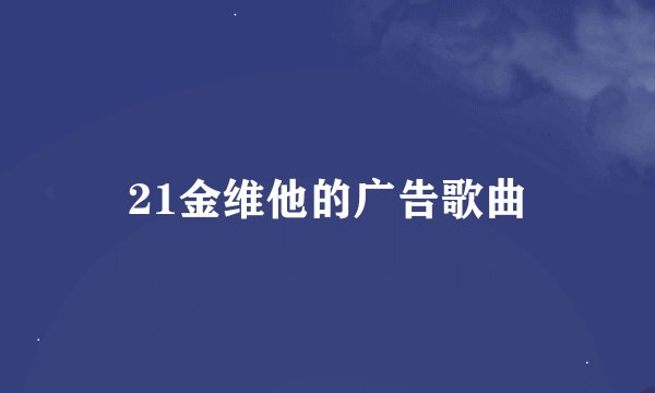 21金维他的广告歌曲
