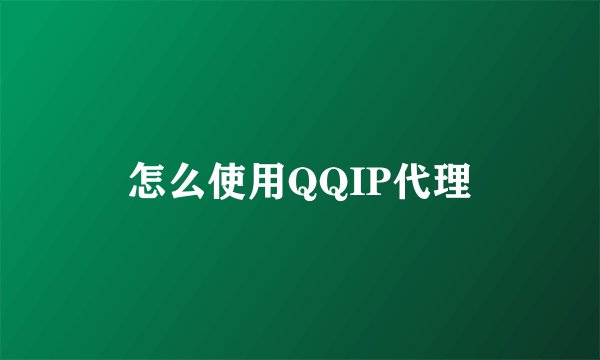 怎么使用QQIP代理