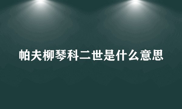帕夫柳琴科二世是什么意思