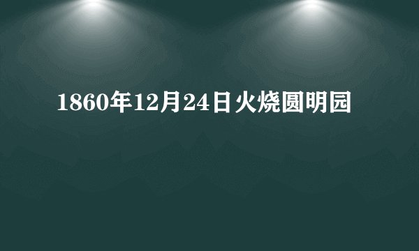 1860年12月24日火烧圆明园