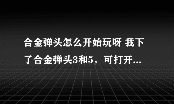 合金弹头怎么开始玩呀 我下了合金弹头3和5，可打开后却老是自动玩