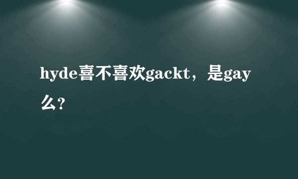 hyde喜不喜欢gackt，是gay么？