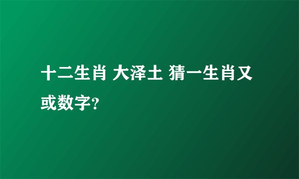 十二生肖 大泽土 猜一生肖又或数字？