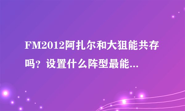 FM2012阿扎尔和大狙能共存吗？设置什么阵型最能发挥他们的特点？