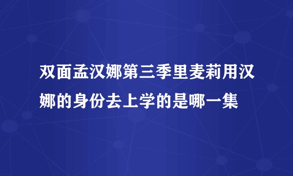 双面孟汉娜第三季里麦莉用汉娜的身份去上学的是哪一集