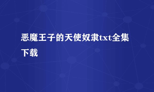 恶魔王子的天使奴隶txt全集下载