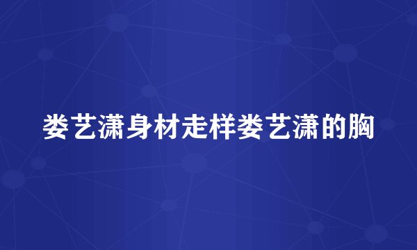 娄艺潇身材走样娄艺潇的胸
