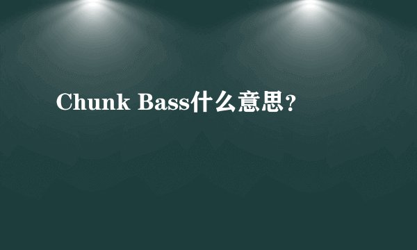 Chunk Bass什么意思？