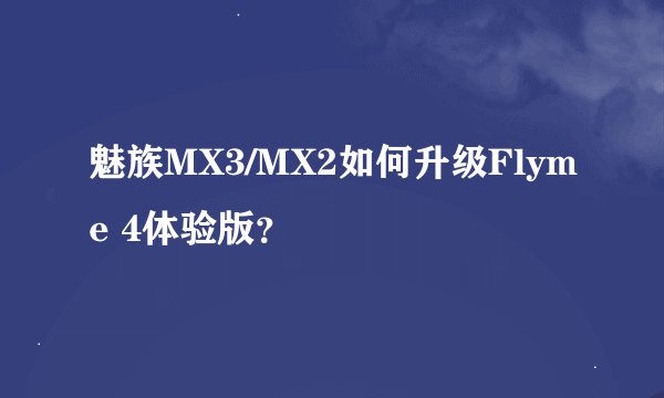 魅族MX3/MX2如何升级Flyme 4体验版？