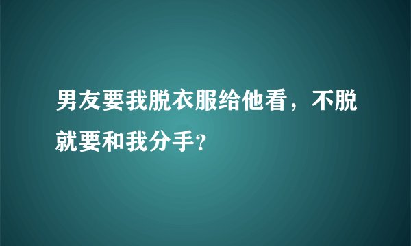 男友要我脱衣服给他看，不脱就要和我分手？