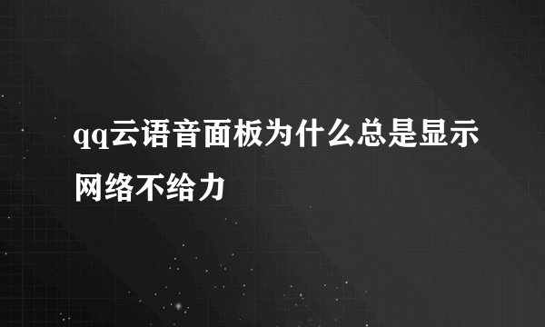 qq云语音面板为什么总是显示网络不给力