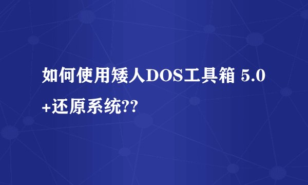 如何使用矮人DOS工具箱 5.0+还原系统??