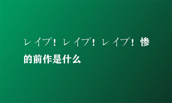 レイプ！レイプ！レイプ！惨的前作是什么