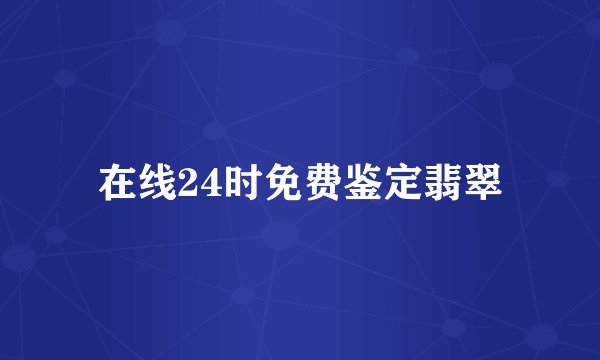 在线24时免费鉴定翡翠