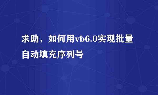 求助，如何用vb6.0实现批量自动填充序列号
