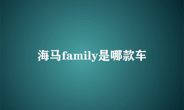 海马family是哪款车