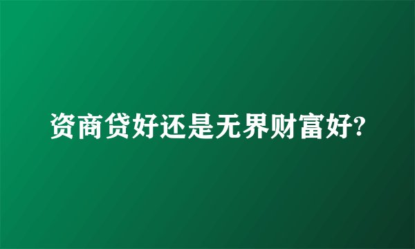 资商贷好还是无界财富好?