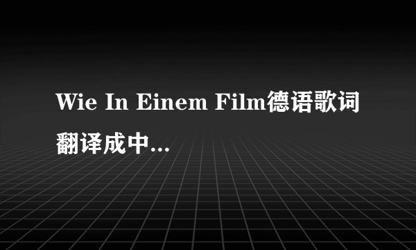 Wie In Einem Film德语歌词翻译成中文 谢谢了！