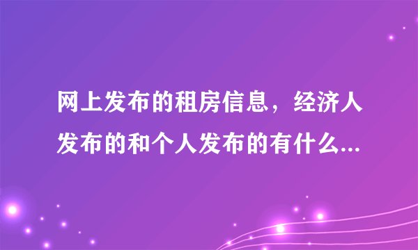 网上发布的租房信息，经济人发布的和个人发布的有什么区别？是经纪人发布的要中介费吗？