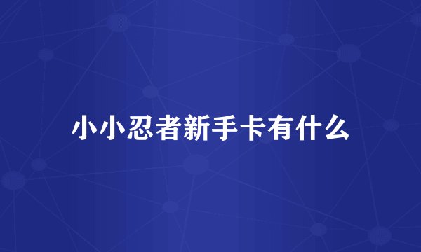 小小忍者新手卡有什么