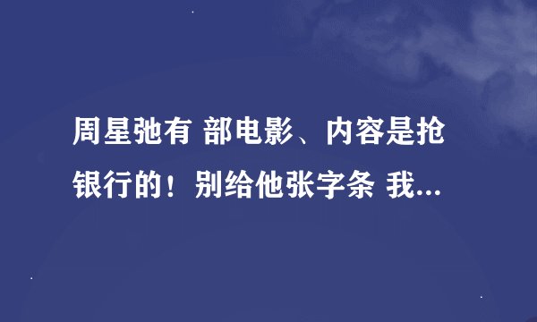 周星弛有 部电影、内容是抢银行的！别给他张字条 我要你的贞操！ 是部搞笑电影！ 它叫什么
