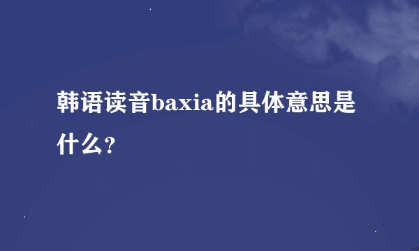 韩语读音baxia的具体意思是什么？