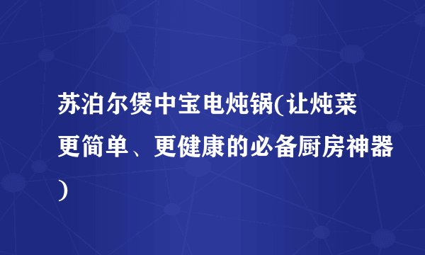 苏泊尔煲中宝电炖锅(让炖菜更简单、更健康的必备厨房神器)