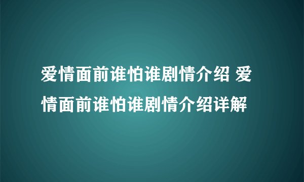 爱情面前谁怕谁剧情介绍 爱情面前谁怕谁剧情介绍详解