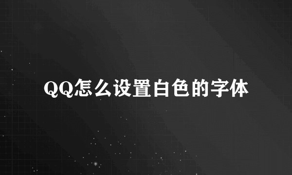 QQ怎么设置白色的字体
