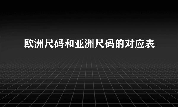 欧洲尺码和亚洲尺码的对应表
