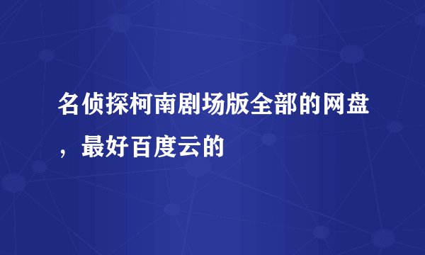 名侦探柯南剧场版全部的网盘，最好百度云的