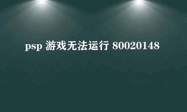 psp 游戏无法运行 80020148