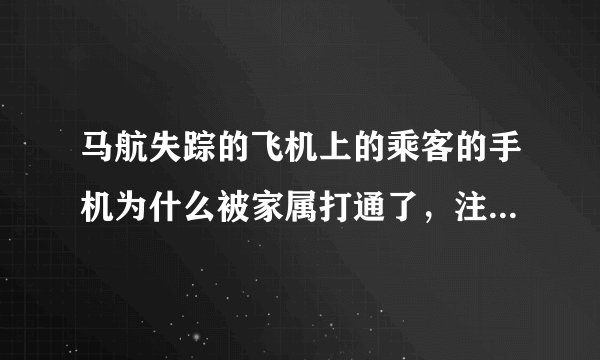 马航失踪的飞机上的乘客的手机为什么被家属打通了，注意，是接通未说话，为什么呀？