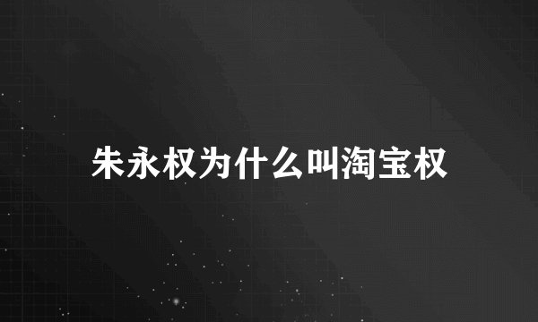 朱永权为什么叫淘宝权