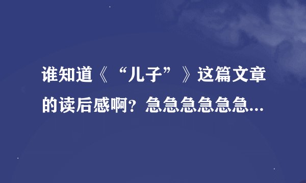 谁知道《“儿子”》这篇文章的读后感啊？急急急急急急急急急急