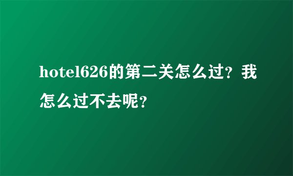 hotel626的第二关怎么过？我怎么过不去呢？