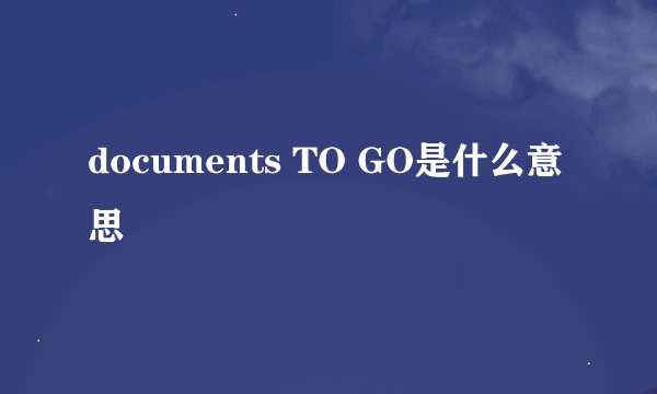 documents TO GO是什么意思