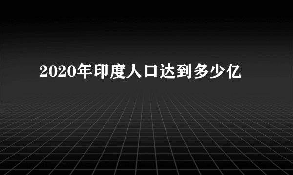 2020年印度人口达到多少亿