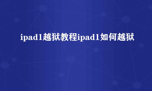 ipad1越狱教程ipad1如何越狱