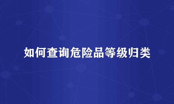 如何查询危险品等级归类