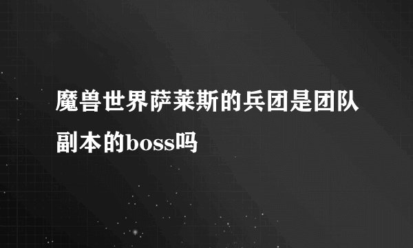 魔兽世界萨莱斯的兵团是团队副本的boss吗